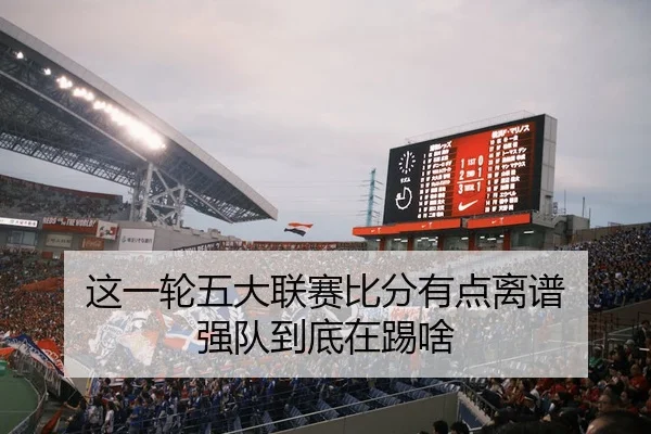 这一轮五大联赛比分有点离谱 强队到底在踢啥