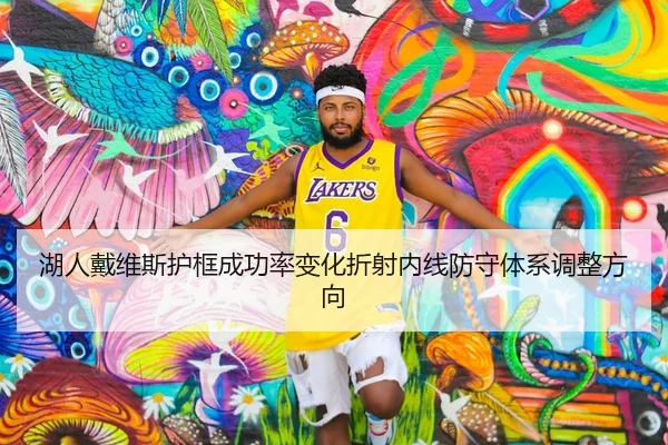 湖人戴维斯护框成功率变化折射内线防守体系调整方向