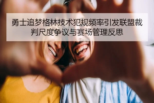 勇士追梦格林技术犯规频率引发联盟裁判尺度争议与赛场管理反思