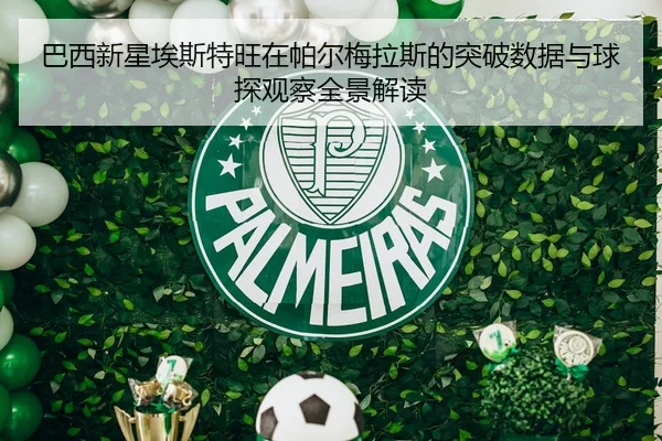巴西新星埃斯特旺在帕尔梅拉斯的突破数据与球探观察全景解读