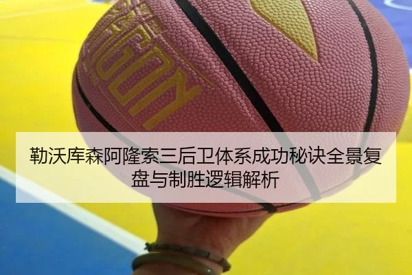 勒沃库森阿隆索三后卫体系成功秘诀全景复盘与制胜逻辑解析