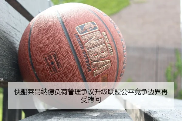 快船莱昂纳德负荷管理争议升级联盟公平竞争边界再受拷问