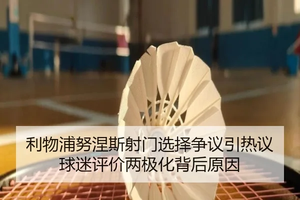 利物浦努涅斯射门选择争议引热议球迷评价两极化背后原因