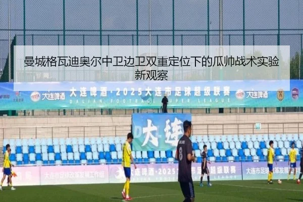 曼城格瓦迪奥尔中卫边卫双重定位下的瓜帅战术实验新观察