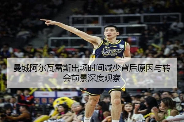 曼城阿尔瓦雷斯出场时间减少背后原因与转会前景深度观察