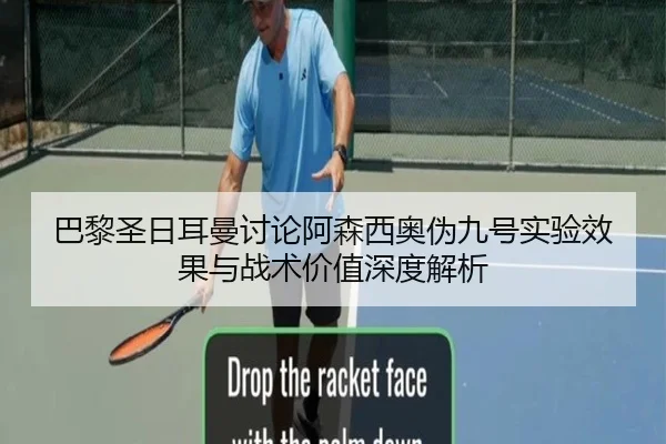 巴黎圣日耳曼讨论阿森西奥伪九号实验效果与战术价值深度解析